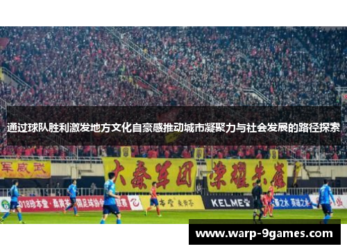 通过球队胜利激发地方文化自豪感推动城市凝聚力与社会发展的路径探索