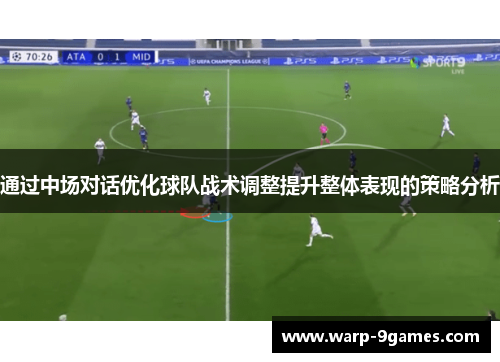 通过中场对话优化球队战术调整提升整体表现的策略分析