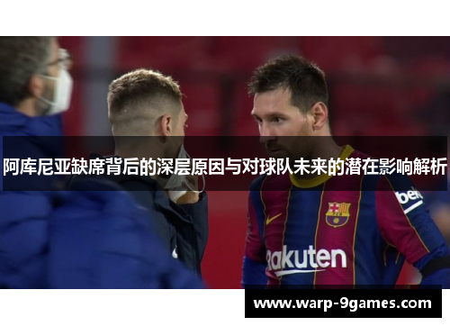 阿库尼亚缺席背后的深层原因与对球队未来的潜在影响解析