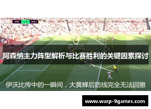 阿森纳主力阵型解析与比赛胜利的关键因素探讨