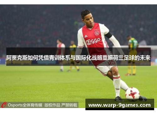 阿贾克斯如何凭借青训体系与国际化战略重振荷兰足球的未来 阿贾克斯如何凭借青训体系与国际化战略重振荷兰足球的未来