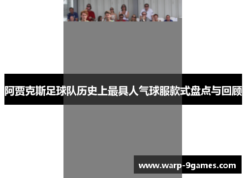 阿贾克斯足球队历史上最具人气球服款式盘点与回顾 阿贾克斯足球队历史上最具人气球服款式盘点与回顾
