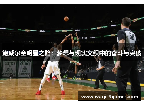 鲍威尔全明星之路:梦想与现实交织中的奋斗与突破 鲍威尔全明星之路:梦想与现实交织中的奋斗与突破